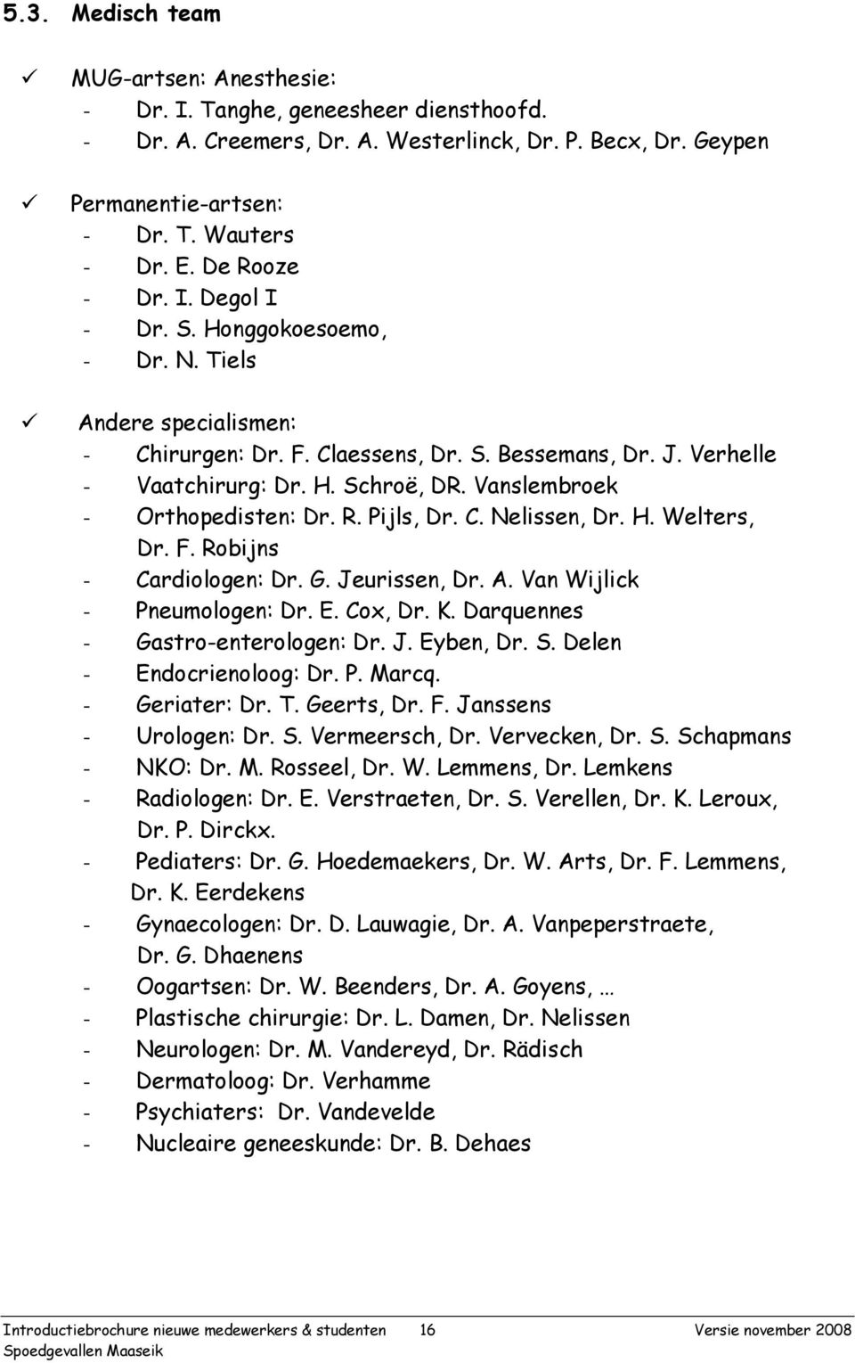 Vanslembroek - Orthopedisten: Dr. R. Pijls, Dr. C. Nelissen, Dr. H. Welters, Dr. F. Robijns - Cardiologen: Dr. G. Jeurissen, Dr. A. Van Wijlick - Pneumologen: Dr. E. Cox, Dr. K.