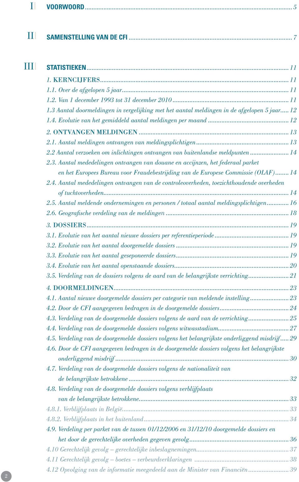 ONTVANGEN MELDINGEN... 13 2.1...Aantal meldingen ontvangen van meldingsplichtigen... 13 2.2 Aantal verzoeken om inlichtingen ontvangen van buitenlandse meldpunten... 14 2.3...Aantal mededelingen ontvangen van douane en accijnzen, het federaal parket.
