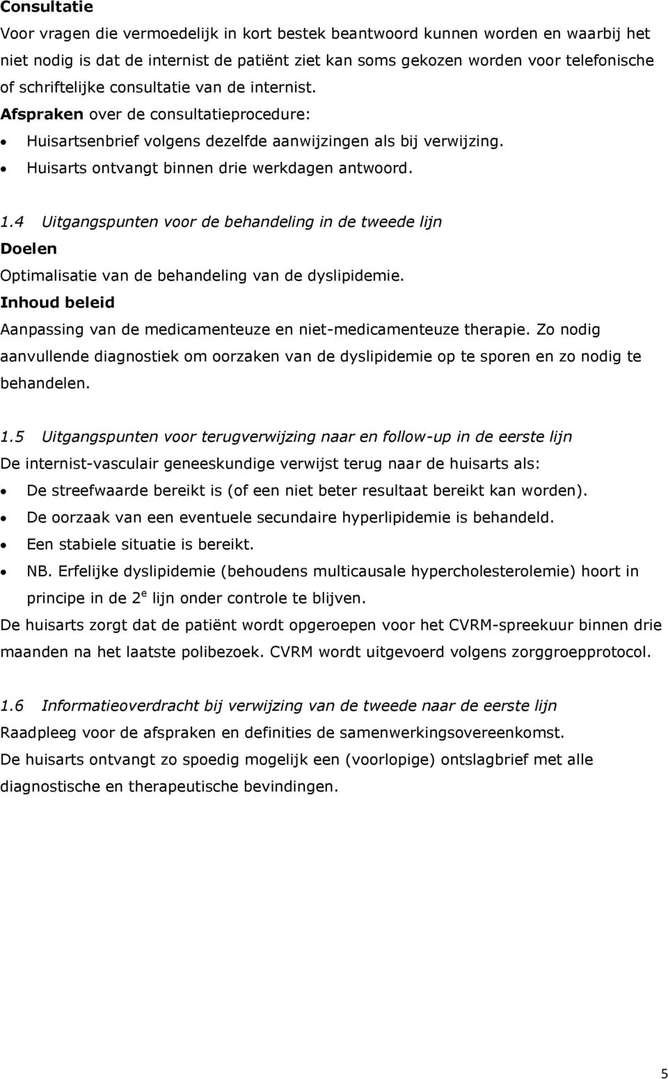 1.4 Uitgangspunten voor de behandeling in de tweede lijn Doelen Optimalisatie van de behandeling van de dyslipidemie. Inhoud beleid Aanpassing van de medicamenteuze en niet-medicamenteuze therapie.