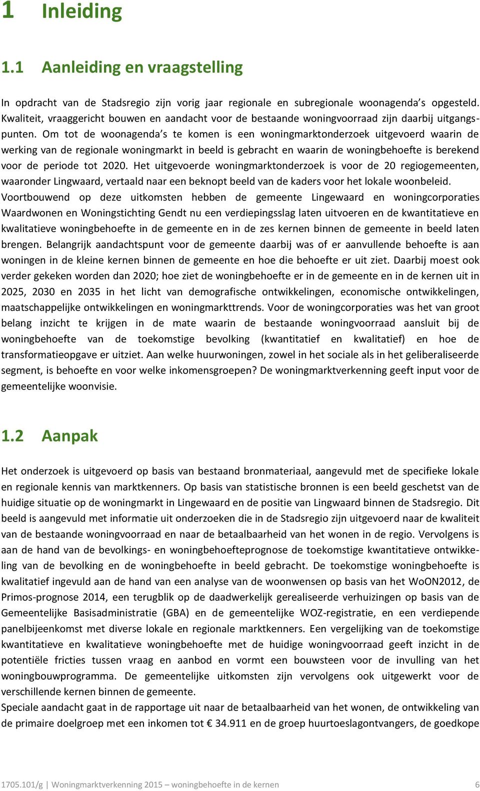 Om tot de woonagenda s te komen is een woningmarktonderzoek uitgevoerd waarin de werking van de regionale woningmarkt in beeld is gebracht en waarin de woningbehoefte is berekend voor de periode tot