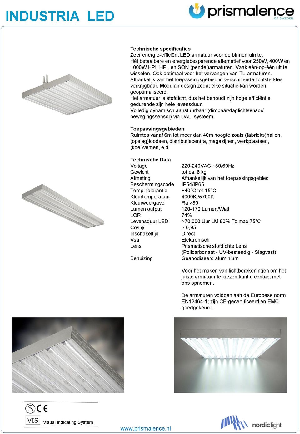 Modulair design zodat elke situatie kan worden geoptimaliseerd. Het armatuur is stofdicht, dus het behoudt zijn hoge efficiëntie gedurende zijn hele levensduur.