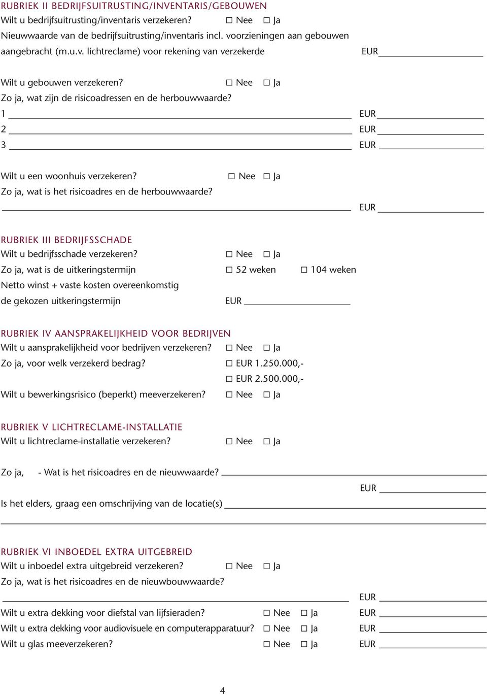 1 2 3 Wilt u een woonhuis verzekeren? Nee Ja Zo ja, wat is het risicoadres en de herbouwwaarde? RUBRIEK III BEDRIJFSSCHADE Wilt u bedrijfsschade verzekeren?