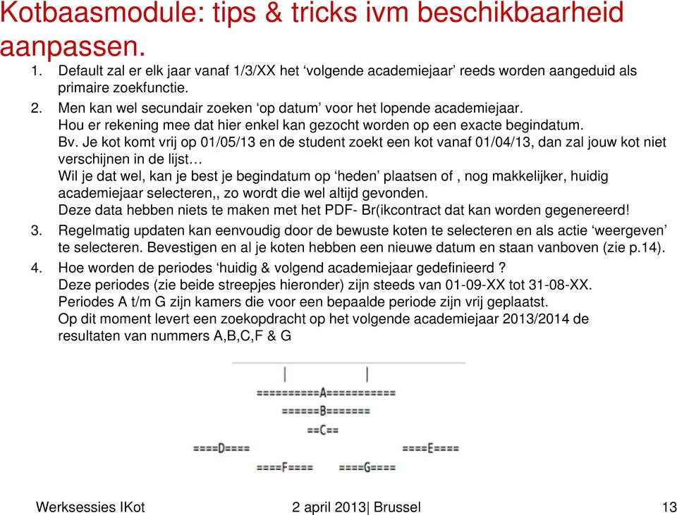 Je kot komt vrij op 01/05/13 en de student zoekt een kot vanaf 01/04/13, dan zal jouw kot niet verschijnen in de lijst Wil je dat wel, kan je best je begindatum op heden plaatsen of, nog makkelijker,