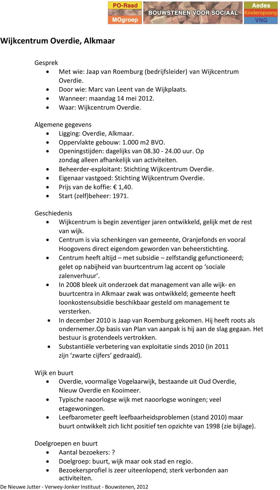 Beheerder-exploitant: Stichting Wijkcentrum Overdie. Eigenaar vastgoed: Stichting Wijkcentrum Overdie. Prijs van de koffie: 1,40. Start (zelf)beheer: 1971.