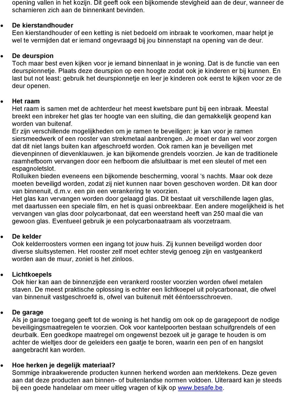 De deurspion Toch maar best even kijken voor je iemand binnenlaat in je woning. Dat is de functie van een deurspionnetje. Plaats deze deurspion op een hoogte zodat ook je kinderen er bij kunnen.