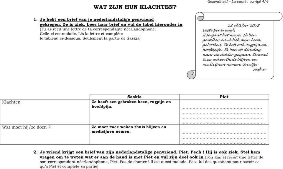 Seulement la partie de ) 23 oktober 2008 Beste penvriend, Hoe gaat het me je? ben gevallen en ik heb mijn been gebroken. heb ook rugpijn en hoofdpijn. ben op dinsdag naar de dokter gegaan.