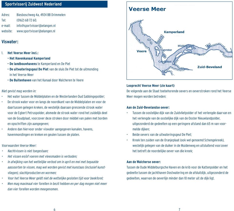 : - Het Havenkanaal Kamperland - De landbouwhavens te Kamperland en De Piet - de uitwateringsgeul De Piet van de sluis De Piet tot de uitmonding in het Veerse Meer - De Buitenhaven van het Kanaal