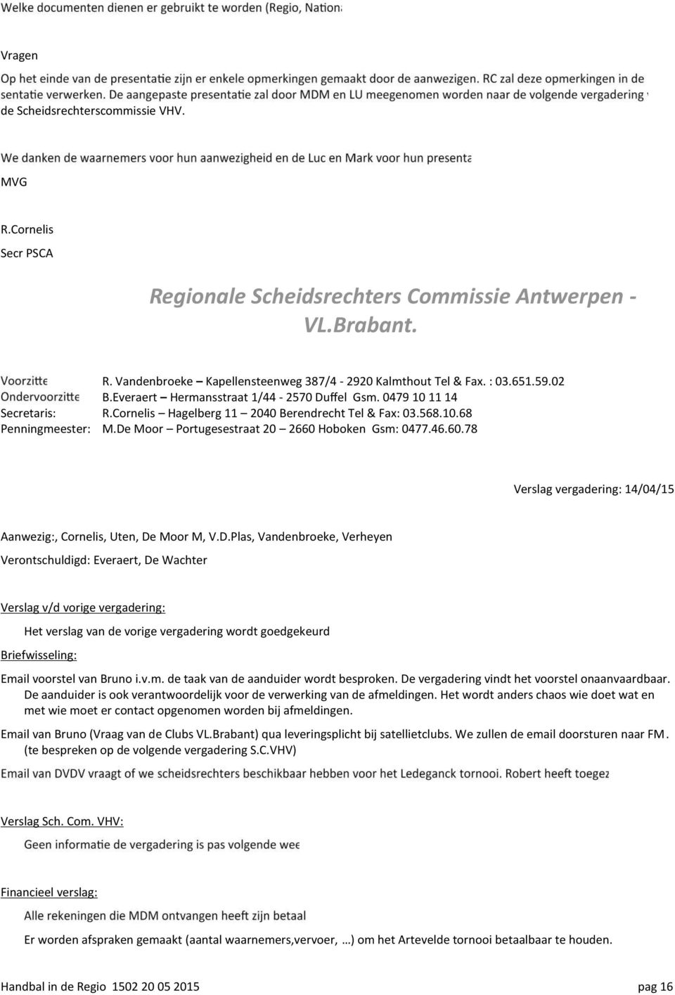 De Moor Portugesestraat 20 2660 Hoboken Gsm: 0477.46.60.78 Verslag vergadering: 14/04/15 Aanwezig:, Cornelis, Uten, De Moor M, V.D.Plas, Vandenbroeke, Verheyen Verontschuldigd: Everaert, De Wachter Verslag v/d vorige vergadering: Het verslag van de vorige vergadering wordt goedgekeurd Briefwisseling: Email voorstel van Bruno i.
