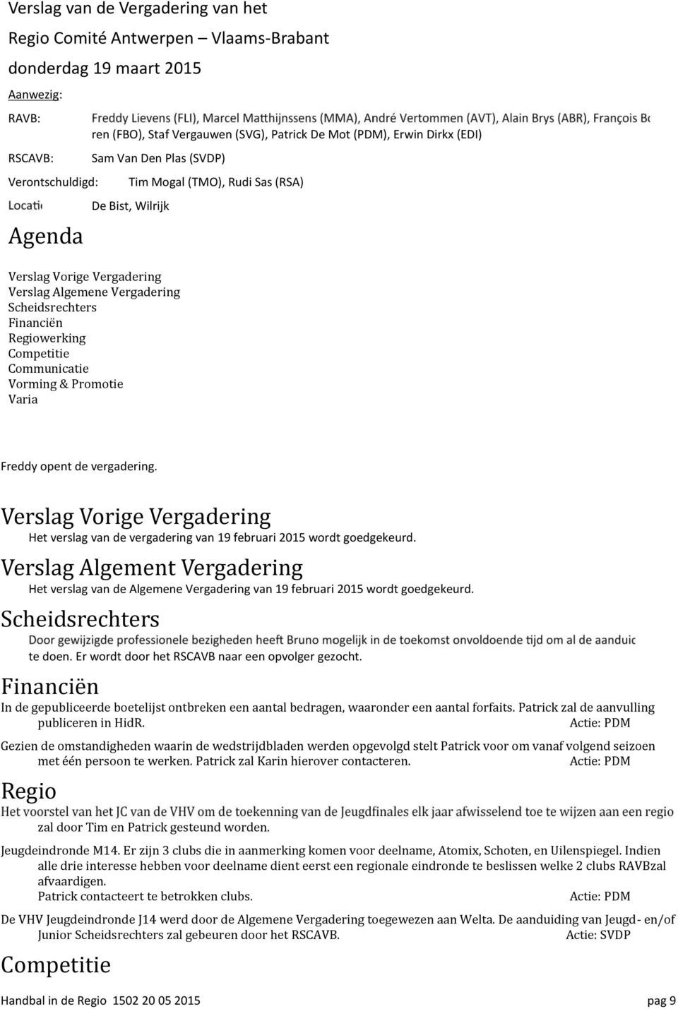 Communicatie Vorming & Promotie Varia Freddy opent de vergadering. Verslag Vorige Vergadering Het verslag van de vergadering van 19 februari 2015 wordt goedgekeurd.