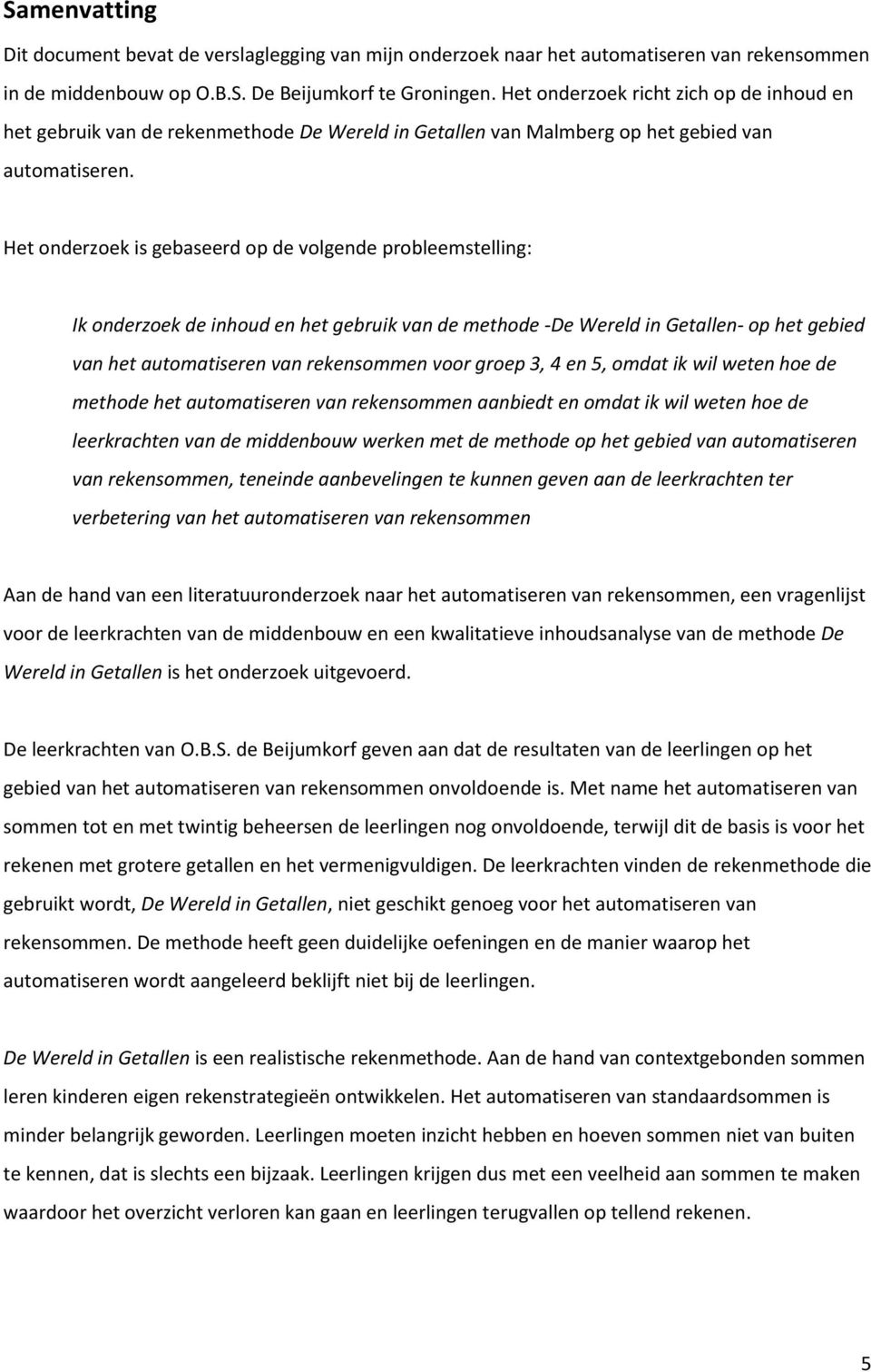 Het onderzoek is gebaseerd op de volgende probleemstelling: Ik onderzoek de inhoud en het gebruik van de methode -De Wereld in Getallen- op het gebied van het automatiseren van rekensommen voor groep