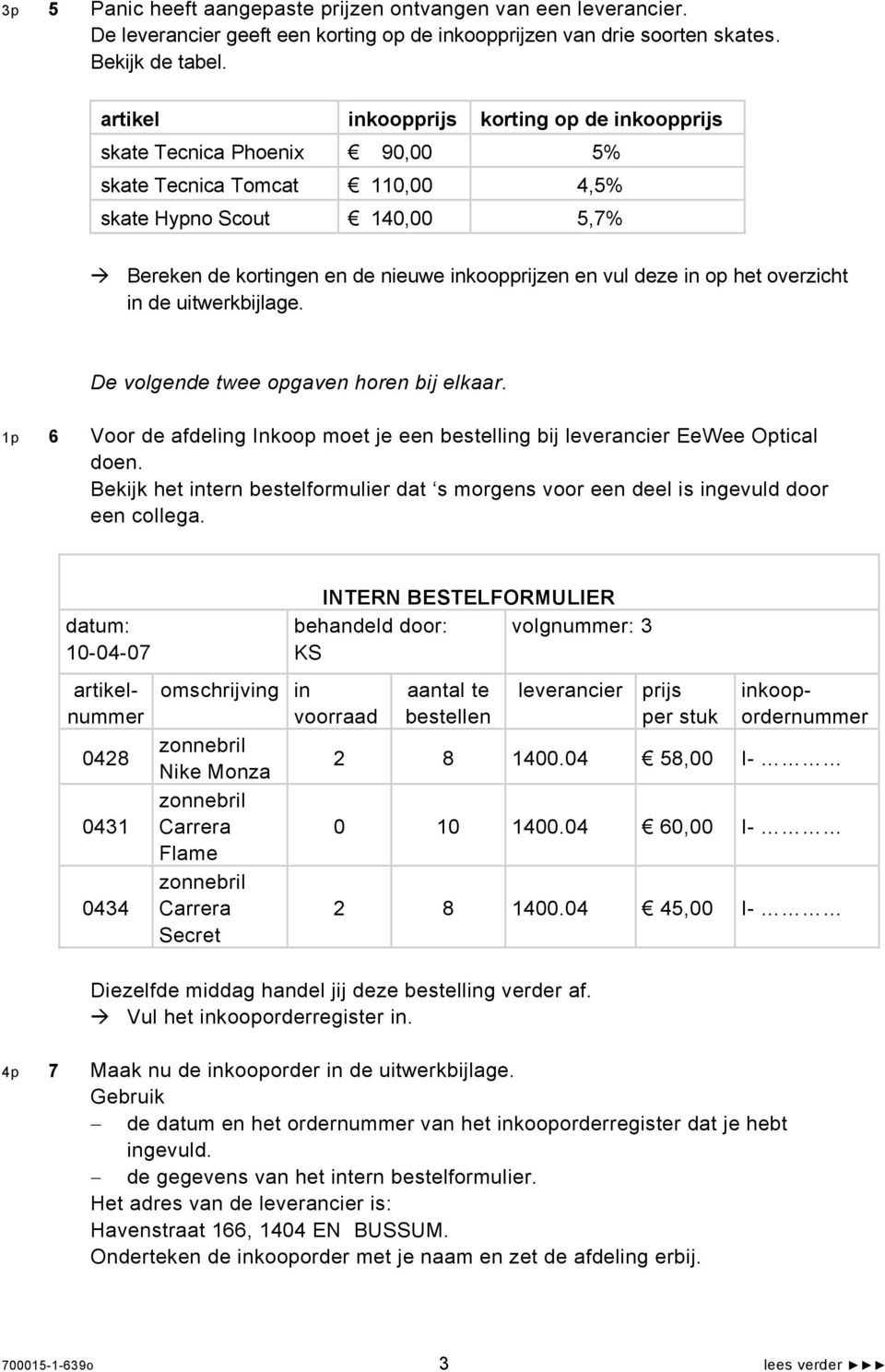 in op het overzicht in de uitwerkbijlage. De volgende twee opgaven horen bij elkaar. 1p 6 Voor de afdeling Inkoop moet je een bestelling bij leverancier EeWee Optical doen.