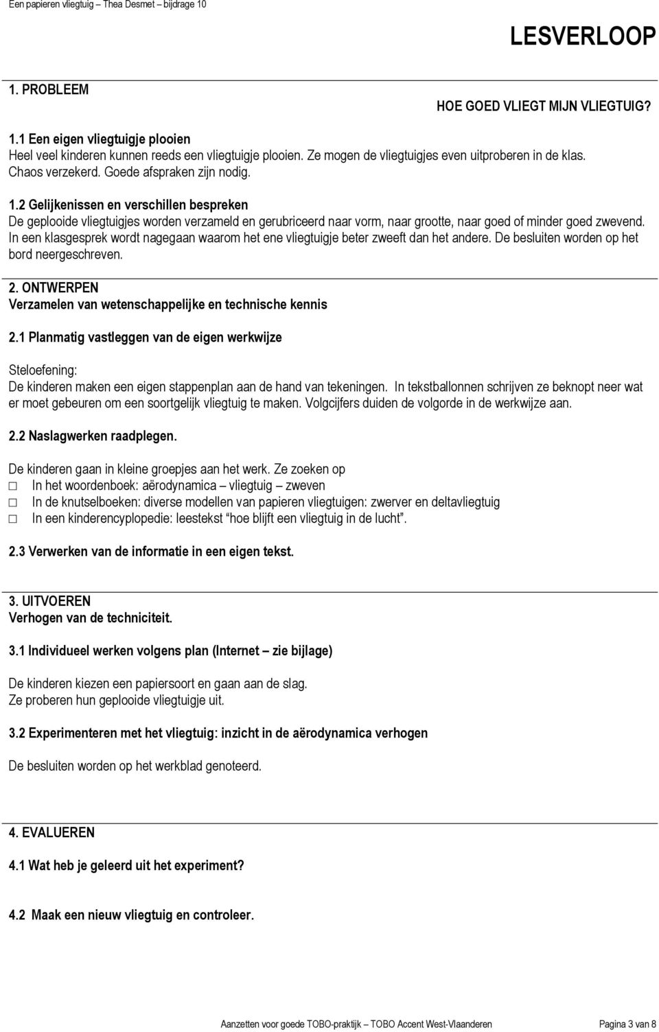 2 Gelijkenissen en verschillen bespreken De geplooide vliegtuigjes worden verzameld en gerubriceerd naar vorm, naar grootte, naar goed of minder goed zwevend.