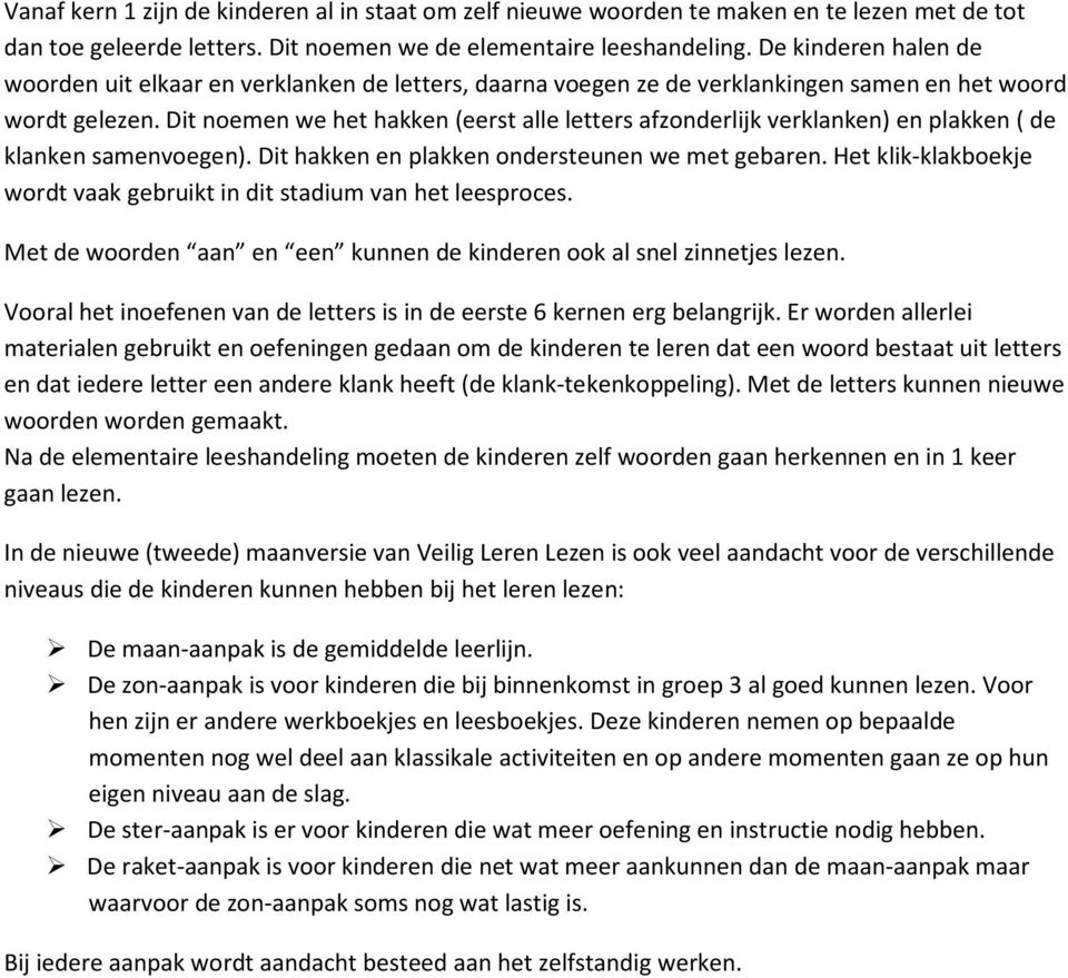 Dit noemen we het hakken (eerst alle letters afzonderlijk verklanken) en plakken ( de klanken samenvoegen). Dit hakken en plakken ondersteunen we met gebaren.