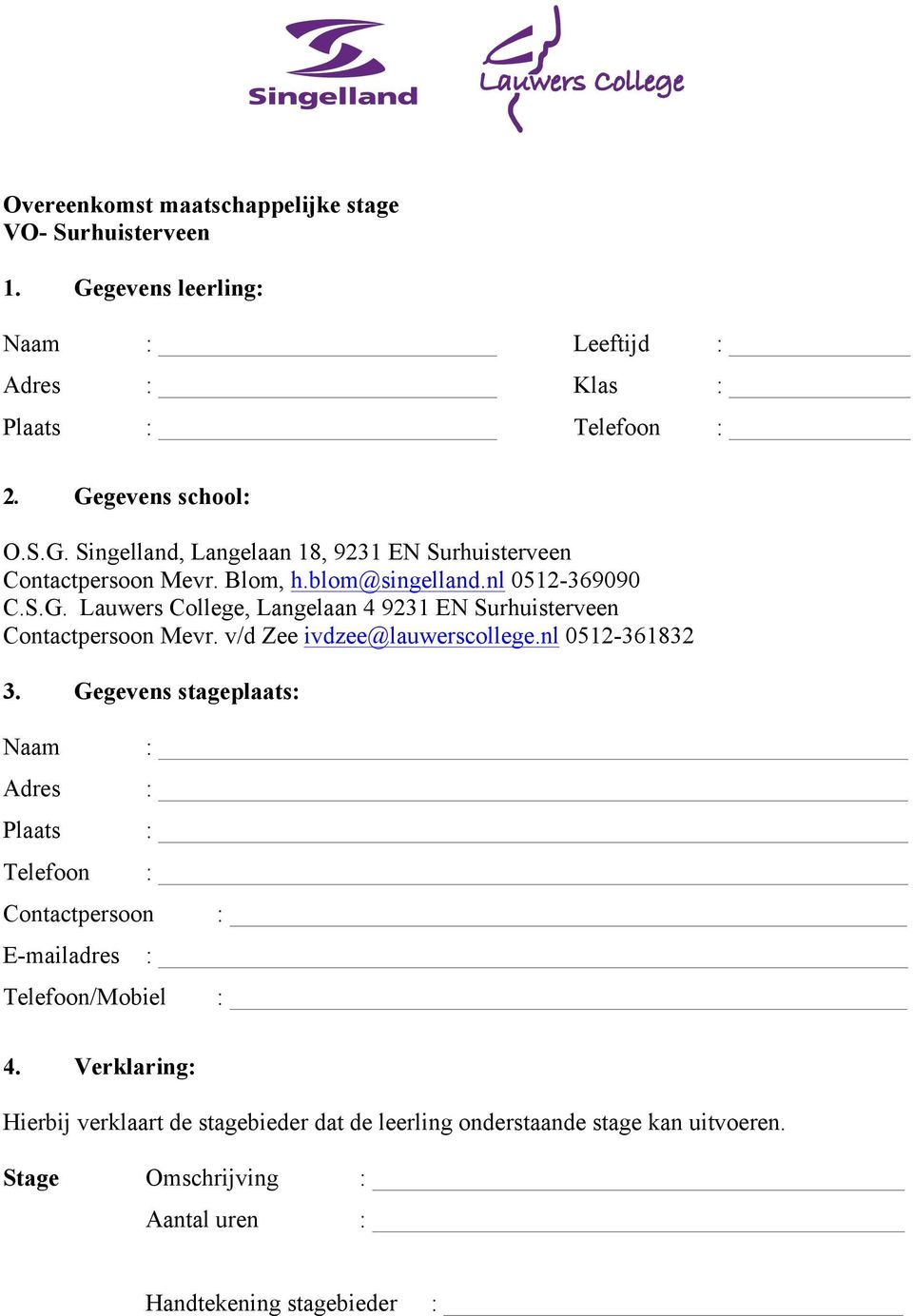 v/d Zee ivdzee@lauwerscollege.nl 0512-361832 3. Gegevens stageplaats: Naam Adres Plaats Telefoon Contactpersoon E-mailadres Telefoon/Mobiel _ 4.