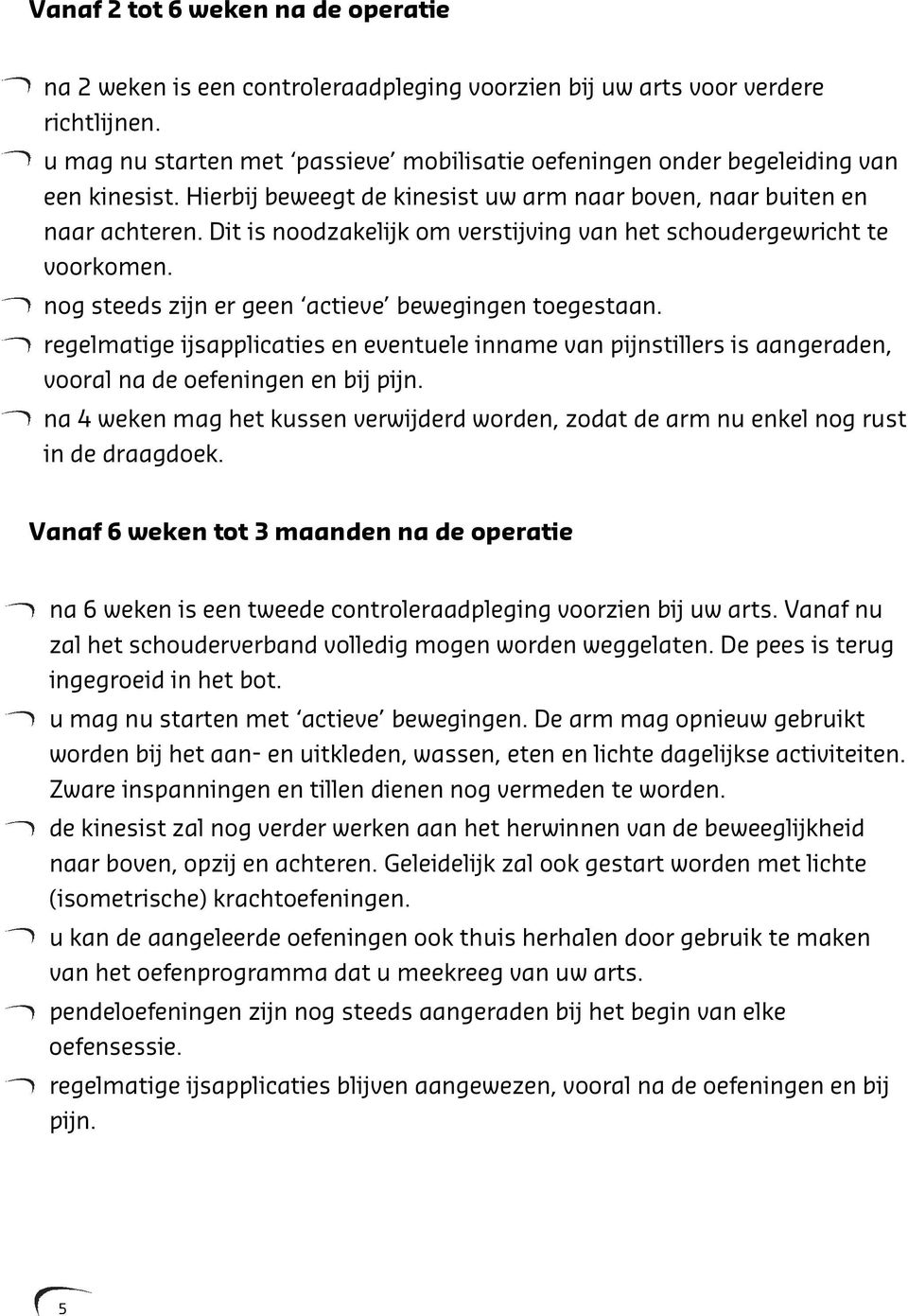 Dit is noodzakelijk om verstijving van het schoudergewricht te voorkomen. nog steeds zijn er geen actieve bewegingen toegestaan.