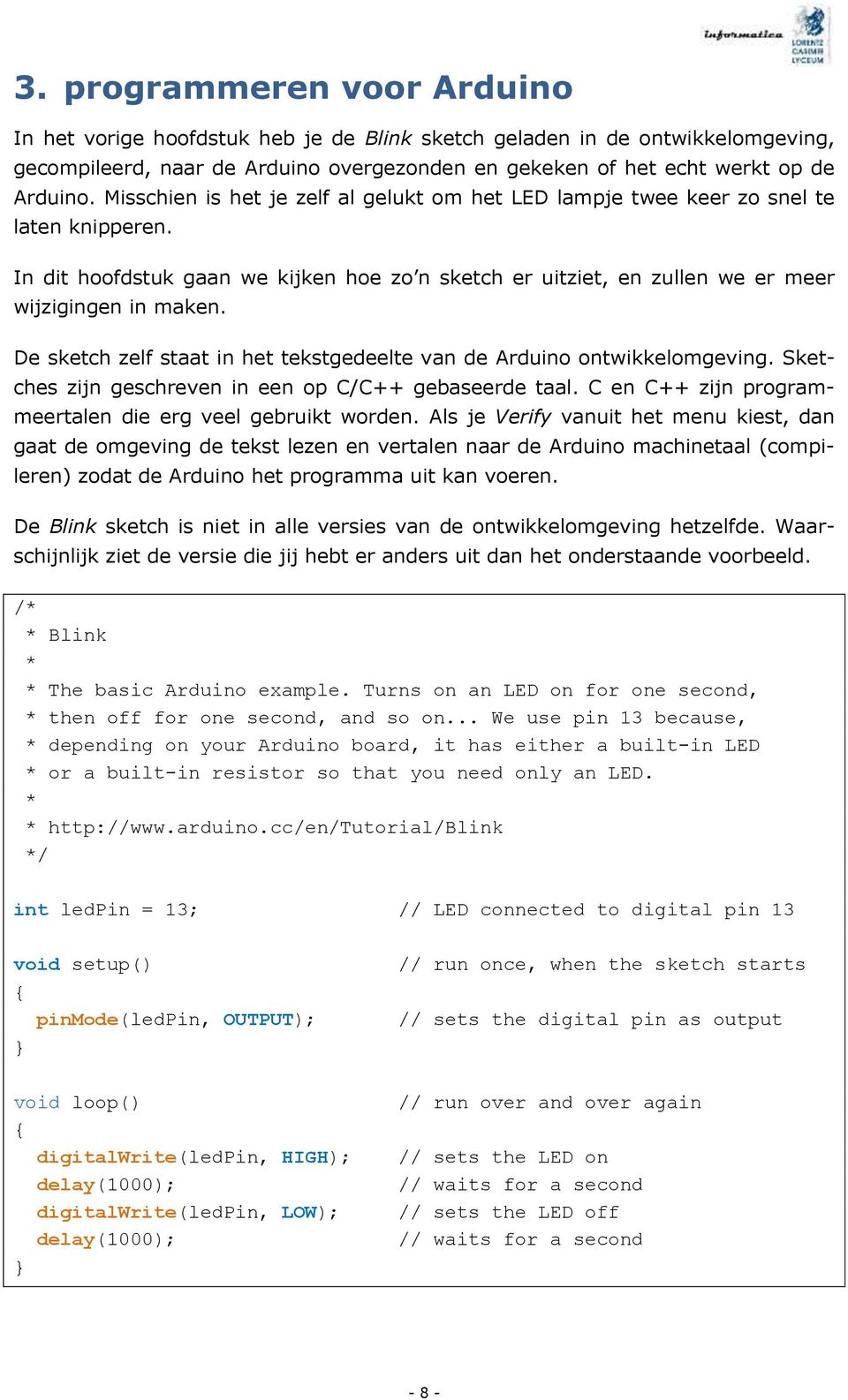 De sketch zelf staat in het tekstgedeelte van de Arduino ontwikkelomgeving. Sketches zijn geschreven in een op C/C++ gebaseerde taal. C en C++ zijn programmeertalen die erg veel gebruikt worden.
