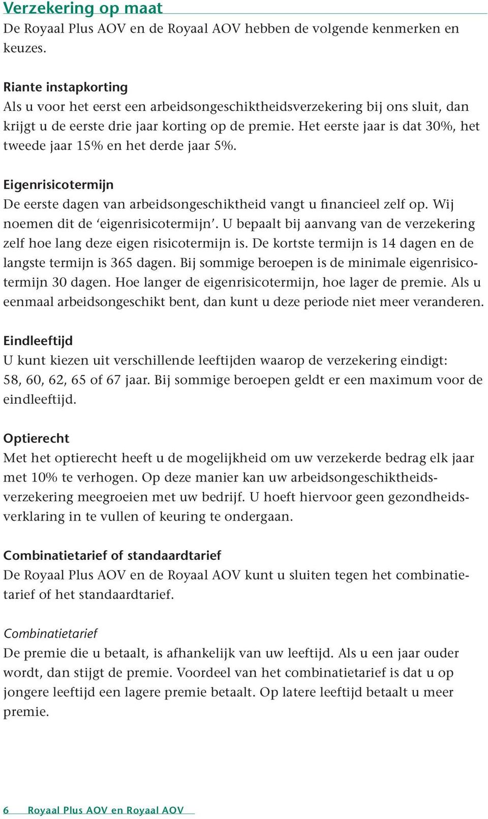 Het eerste jaar is dat 30%, het tweede jaar 15% en het derde jaar 5%. Eigenrisicotermijn De eerste dagen van arbeidsongeschiktheid vangt u financieel zelf op. Wij noemen dit de eigenrisicotermijn.