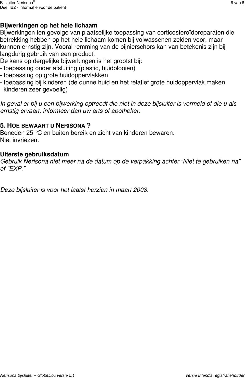 De kans op dergelijke bijwerkingen is het grootst bij: - toepassing onder afsluiting (plastic, huidplooien) - toepassing op grote huidoppervlakken - toepassing bij kinderen (de dunne huid en het