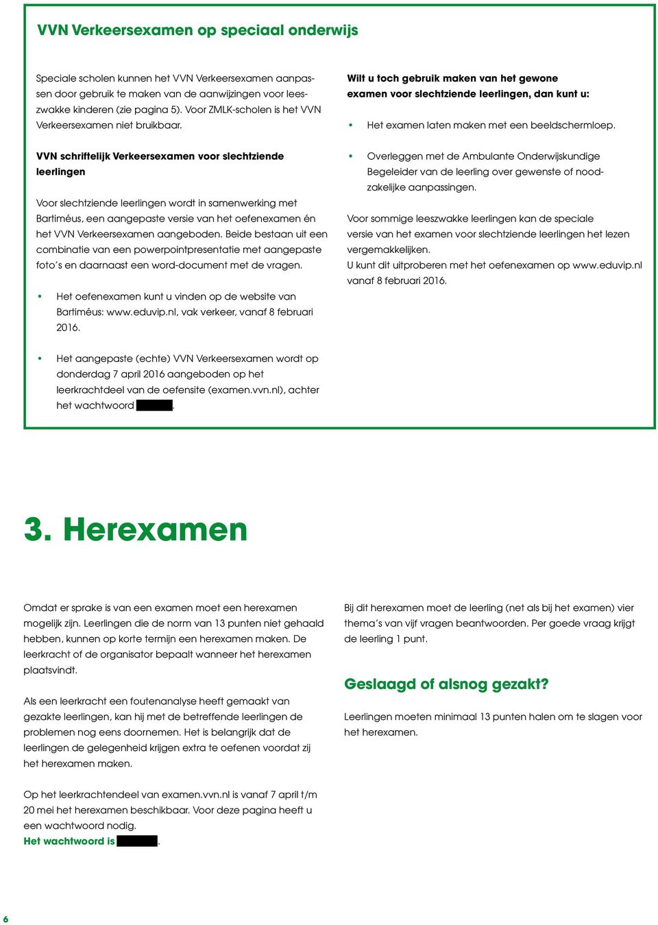 VVN schriftelijk Verkeersexamen voor slechtziende leerlingen Voor slechtziende leerlingen wordt in samenwerking met Bartiméus, een aangepaste versie van het oefenexamen én het VVN Verkeersexamen