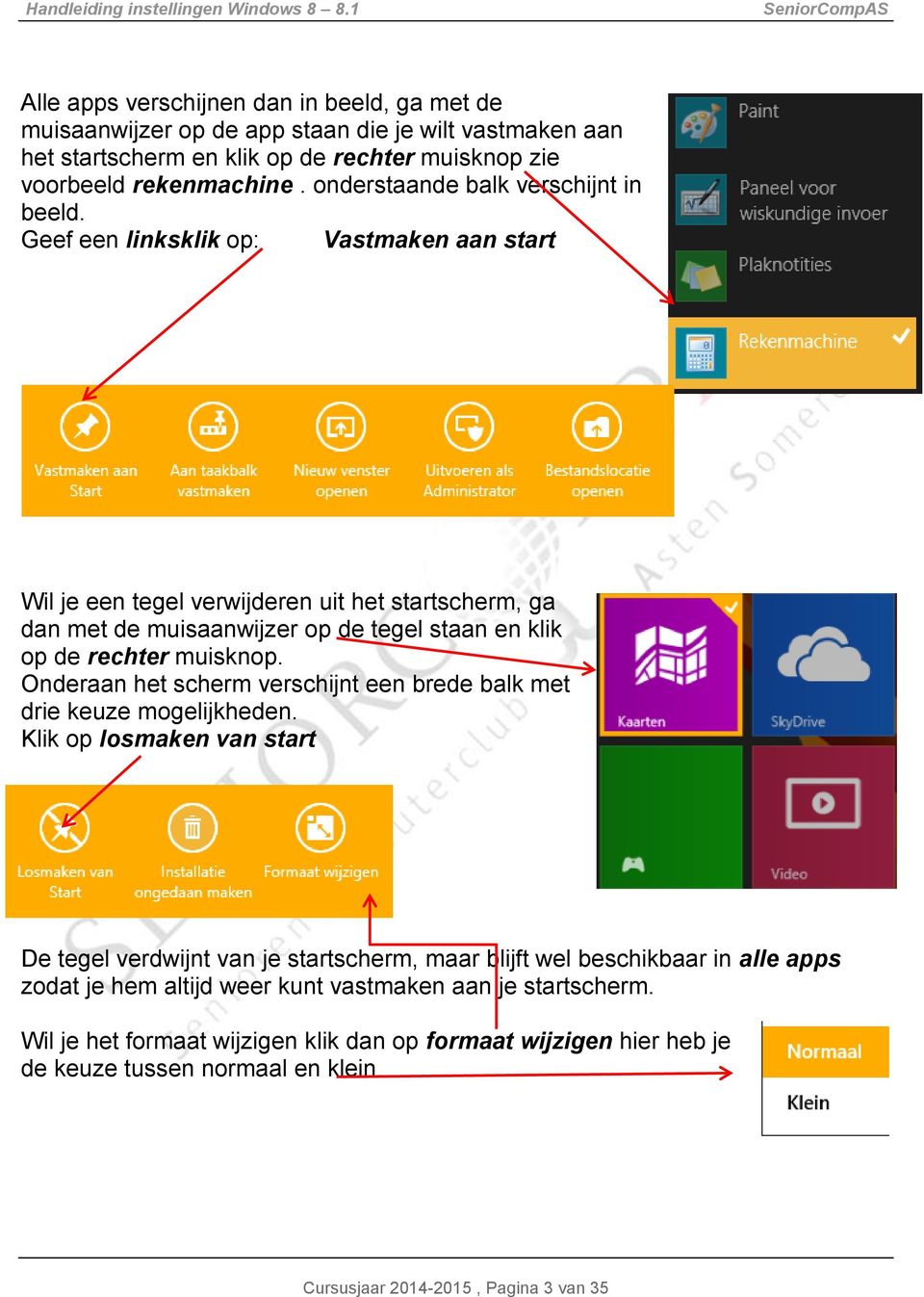 Geef een linksklik op: Vastmaken aan start Wil je een tegel verwijderen uit het startscherm, ga dan met de muisaanwijzer op de tegel staan en klik op de rechter muisknop.