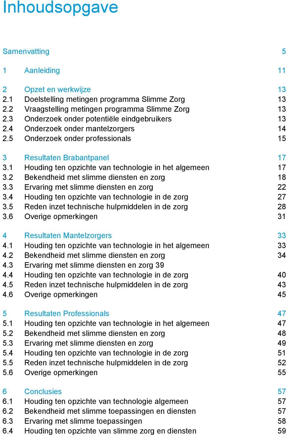 1 Houding ten opzichte van technologie in het algemeen 17 3.2 Bekendheid met slimme diensten en zorg 18 3.3 Ervaring met slimme diensten en zorg 22 3.