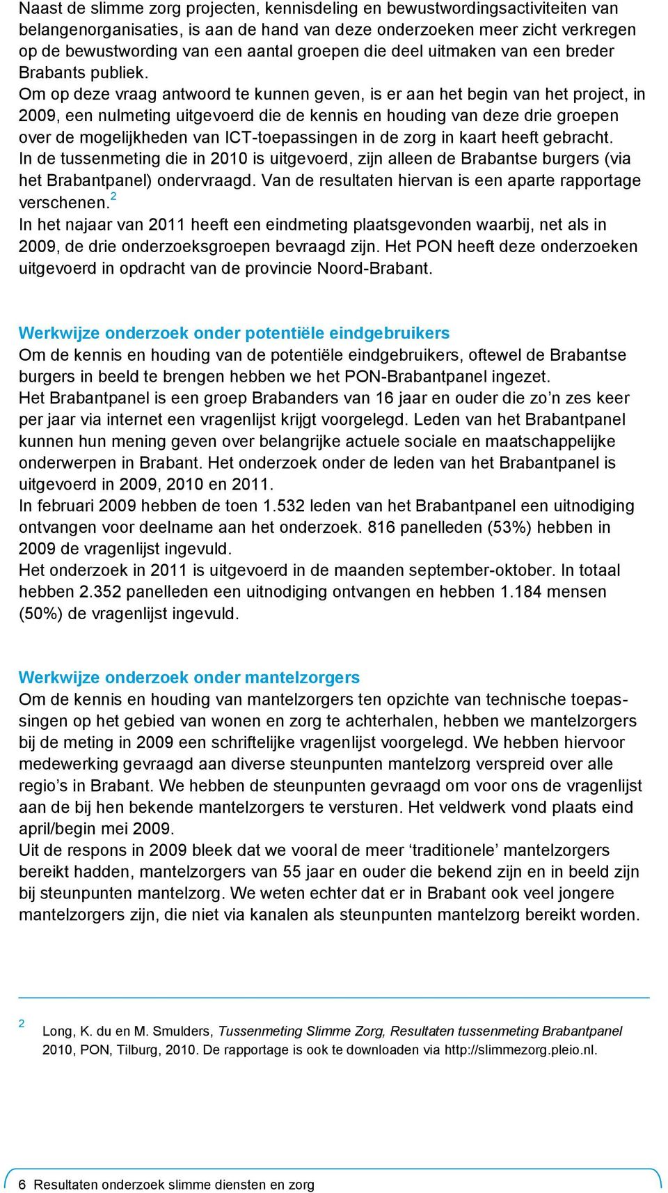 Om op deze vraag antwoord te kunnen geven, is er aan het begin van het project, in 2009, een nulmeting uitgevoerd die de kennis en houding van deze drie groepen over de mogelijkheden van