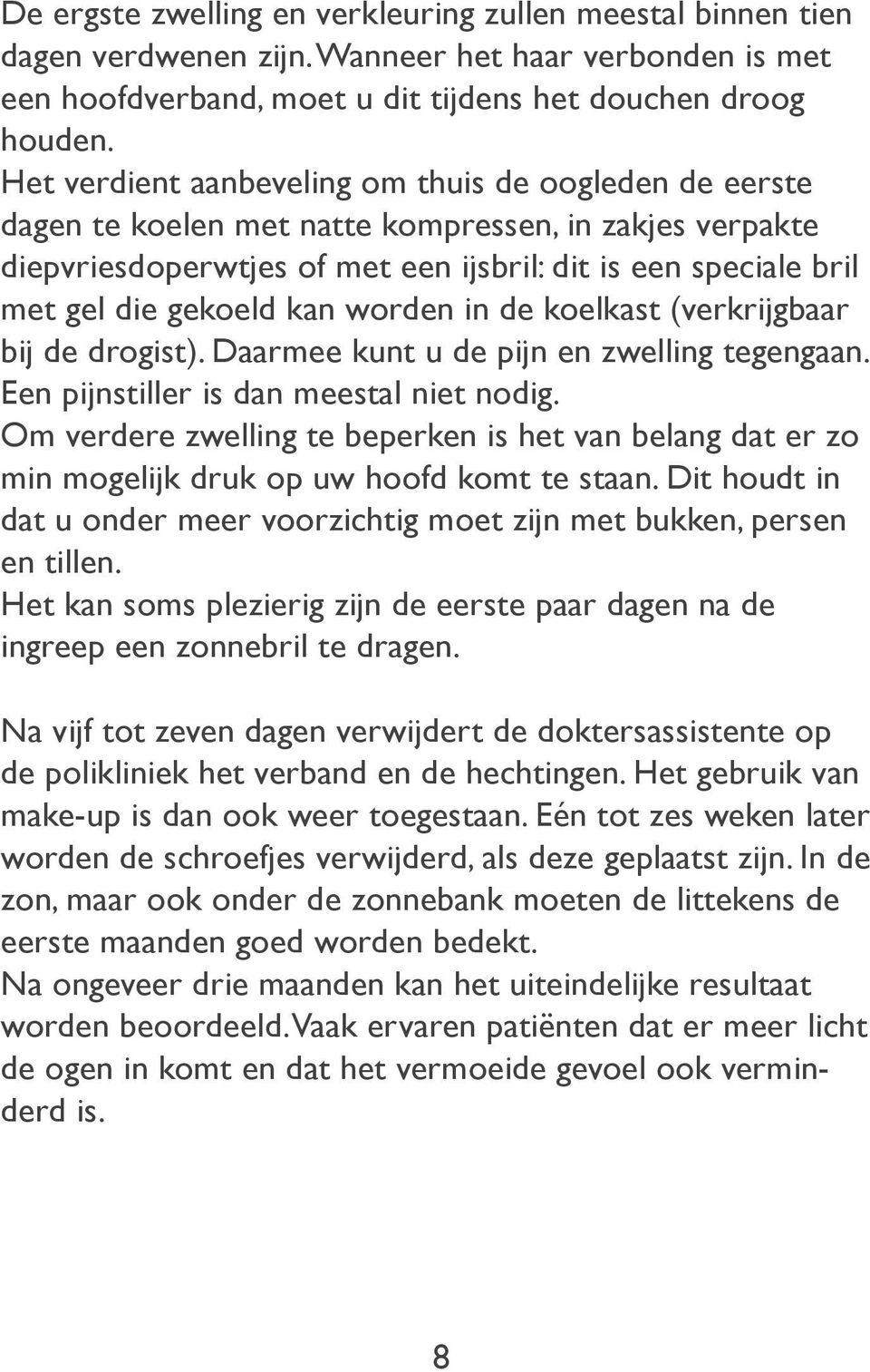 kan worden in de koelkast (verkrijgbaar bij de drogist). Daarmee kunt u de pijn en zwelling tegengaan. Een pijnstiller is dan meestal niet nodig.