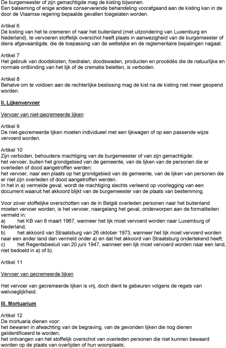 Artikel 6 De kisting van het te cremeren of naar het buitenland (met uitzondering van Luxemburg en Nederland), te vervoeren stoffelijk overschot heeft plaats in aanwezigheid van de burgemeester of