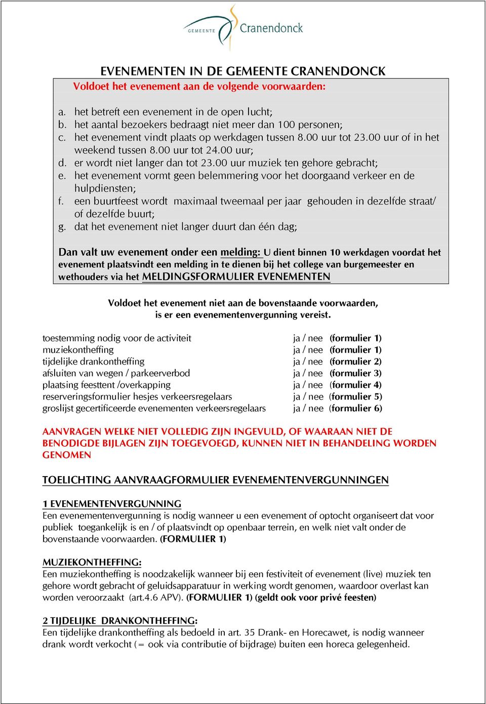 het evenement vormt geen belemmering voor het doorgaand verkeer en de hulpdiensten; f. een buurtfeest wordt maximaal tweemaal per jaar gehouden in dezelfde straat/ of dezelfde buurt; g.