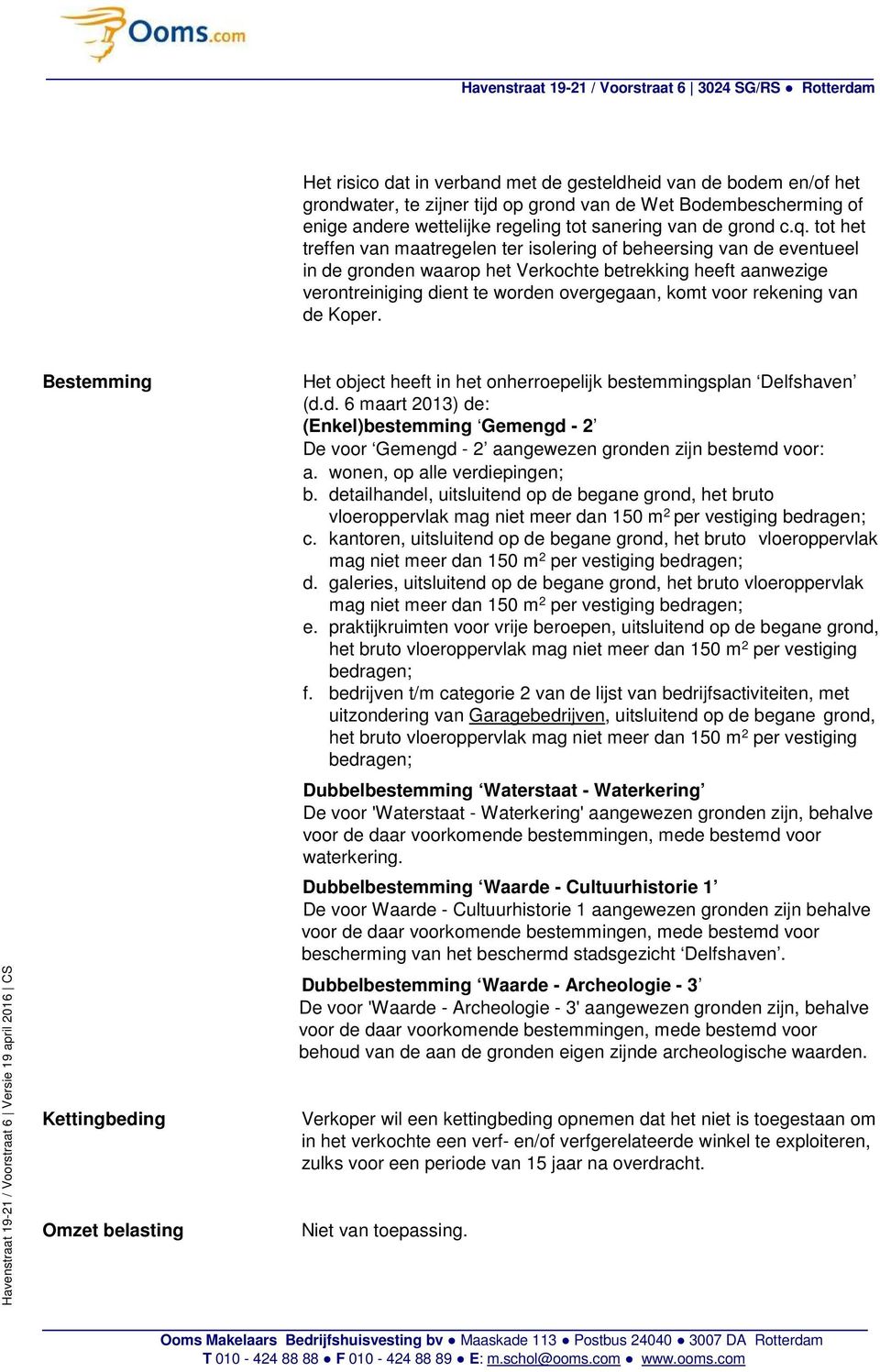 rekening van de Koper. Bestemming Kettingbeding Omzet belasting Het object heeft in het onherroepelijk bestemmingsplan Delfshaven (d.d. 6 maart 2013) de: (Enkel)bestemming Gemengd - 2 De voor Gemengd - 2 aangewezen gronden zijn bestemd voor: a.