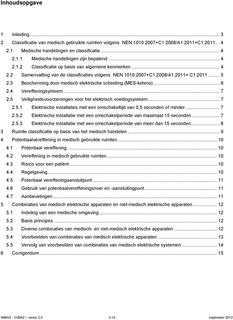 3 Bescherming door medisch elektrische scheiding (MES-ketens)... 6 2.4 Vereffeningsysteem... 7 2.5 Veiligheidsvoorzieningen voor het elektrisch voedingsysteem... 7 2.5.1 Elektrische installaties met een omschakeltijd van 0,5 seconden of minder.