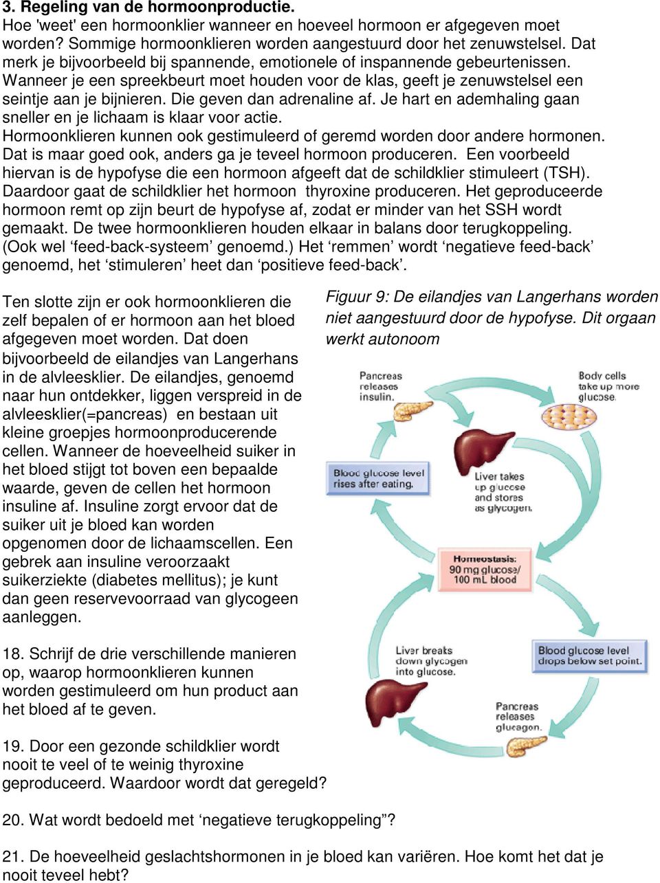 Die geven dan adrenaline af. Je hart en ademhaling gaan sneller en je lichaam is klaar voor actie. Hormoonklieren kunnen ook gestimuleerd of geremd worden door andere hormonen.