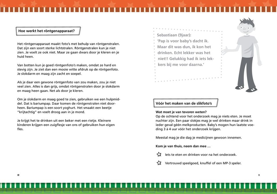 Je slokdarm en maag zijn zacht en soepel. Sebastiaan (9jaar): Pap is voor baby s dacht ik. Maar dit was dun, ik kon het drinken. Echt lekker was het niet!