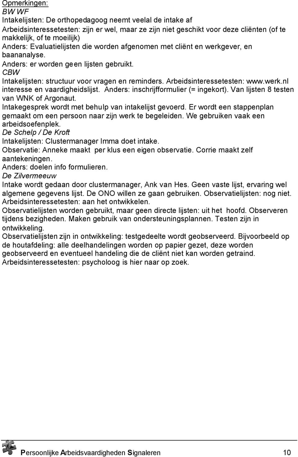 Arbeidsinteressetesten: www.werk.nl interesse en vaardigheidslijst. Anders: inschrijfformulier (= ingekort). Van lijsten 8 testen van WNK of Argonaut.