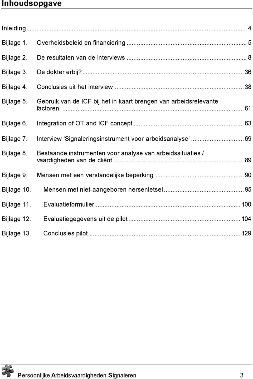 Interview Signaleringsinstrument voor arbeidsanalyse...69 Bijlage 8. Bestaande instrumenten voor analyse van arbeidssituaties / vaardigheden van de cliënt...89 Bijlage 9.