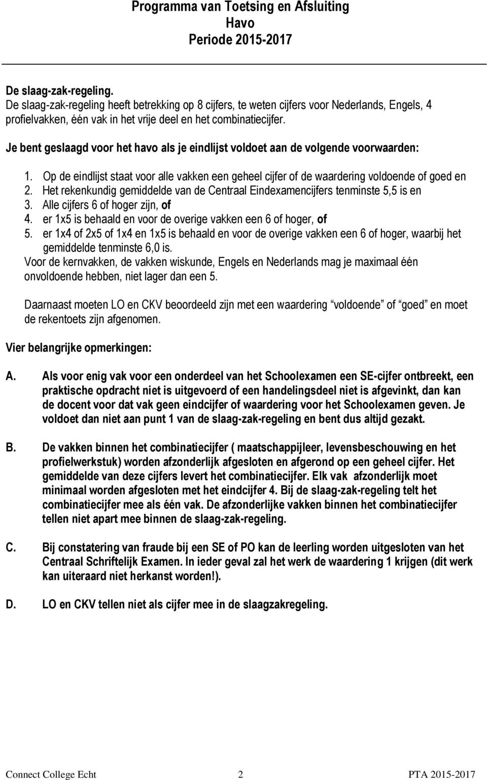 Het rekenkundig gemiddelde van de Centraal Eindexamencijfers tenminste 5,5 is en 3. Alle cijfers 6 of hoger zijn, of 4. er 1x5 is behaald en voor de overige vakken een 6 of hoger, of 5.