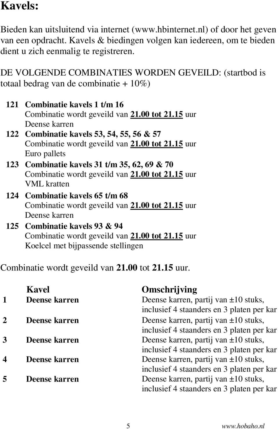 15 uur Deense karren 122 Combinatie kavels 53, 54, 55, 56 & 57 Combinatie wordt geveild van 21.00 tot 21.