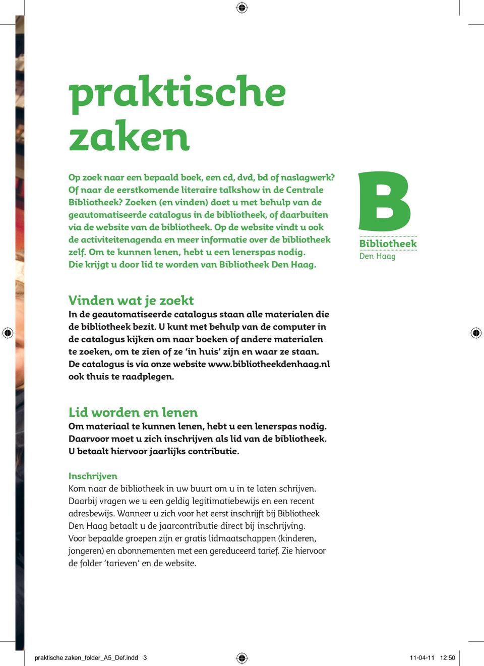 Op de website vindt u ook de activiteitenagenda en meer informatie over de bibliotheek zelf. Om te kunnen lenen, hebt u een lenerspas nodig. Die krijgt u door lid te worden van Bibliotheek Den Haag.