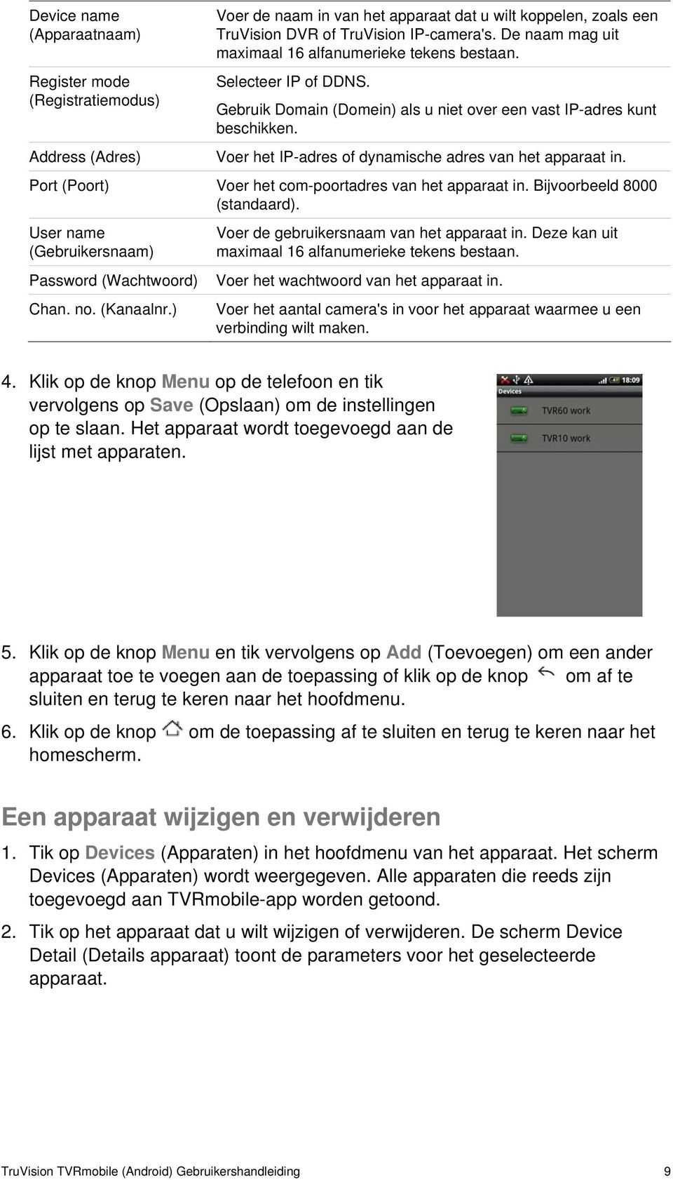 Voer het IP-adres of dynamische adres van het apparaat in. Port (Poort) Voer het com-poortadres van het apparaat in. Bijvoorbeeld 8000 (standaard).