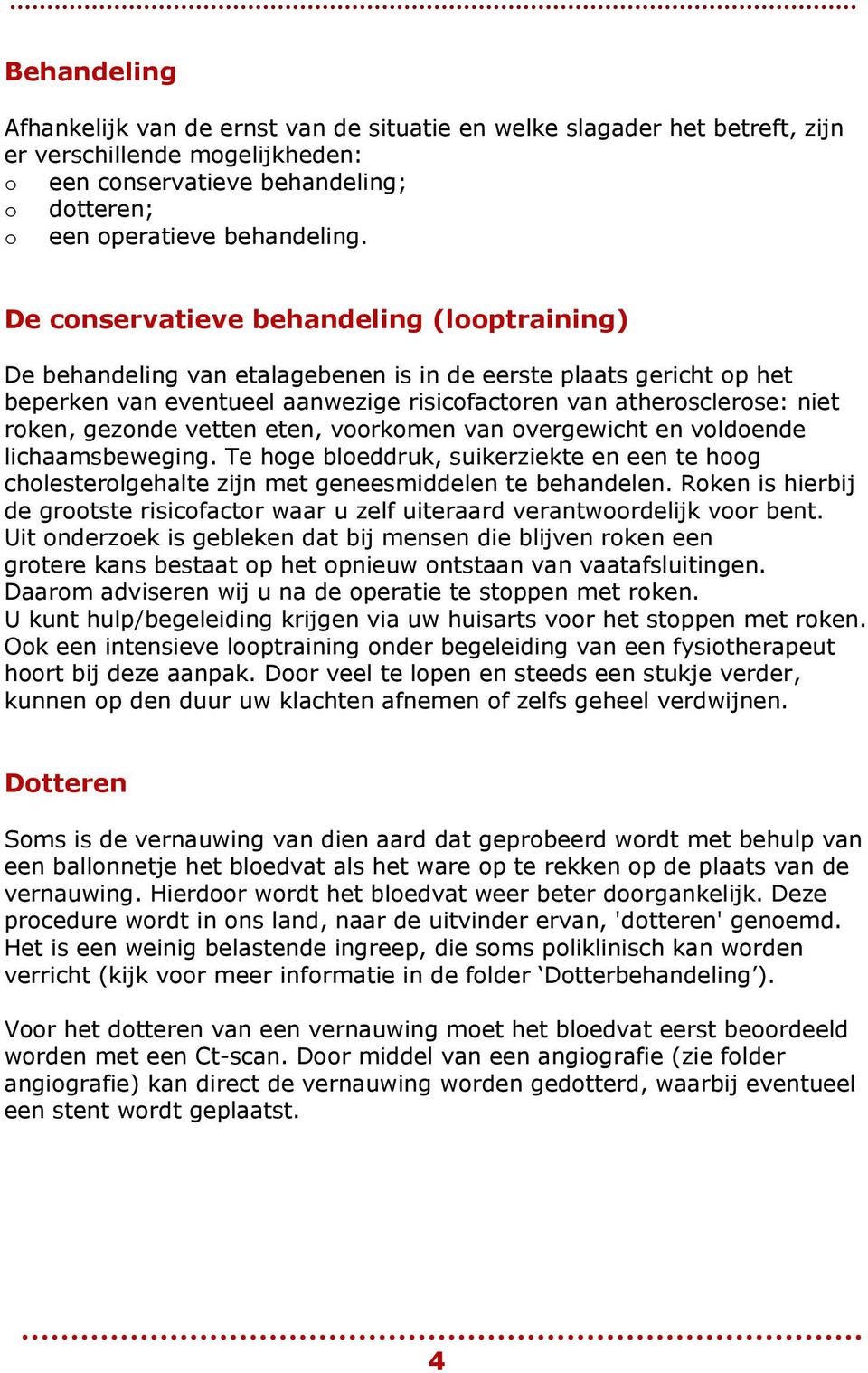 gezonde vetten eten, voorkomen van overgewicht en voldoende lichaamsbeweging. Te hoge bloeddruk, suikerziekte en een te hoog cholesterolgehalte zijn met geneesmiddelen te behandelen.