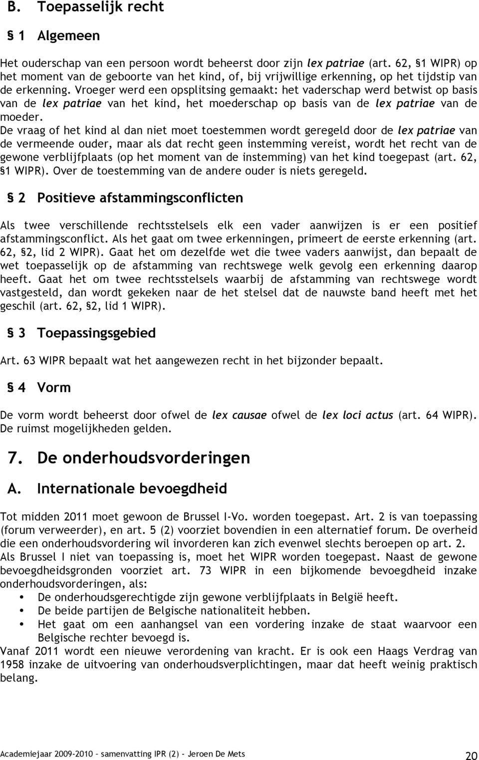 Vroeger werd een opsplitsing gemaakt: het vaderschap werd betwist op basis van de lex patriae van het kind, het moederschap op basis van de lex patriae van de moeder.