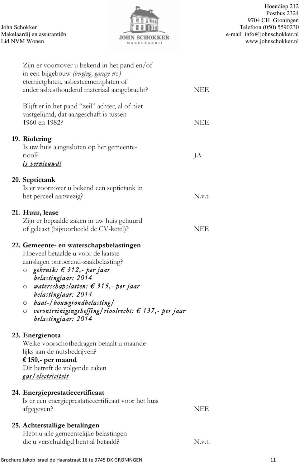 Septictank Is er voorzover u bekend een septictank in het perceel aanwezig? 21. Huur, lease Zijn er bepaalde zaken in uw huis gehuurd of geleast (bijvoorbeeld de CV-ketel)? JA N.v.t. 22.