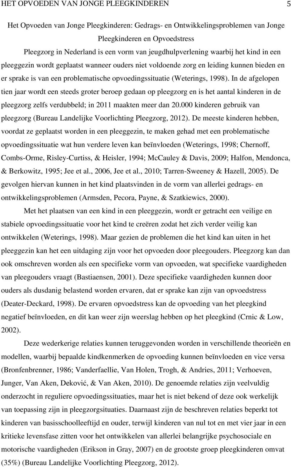 1998). In de afgelopen tien jaar wordt een steeds groter beroep gedaan op pleegzorg en is het aantal kinderen in de pleegzorg zelfs verdubbeld; in 2011 maakten meer dan 20.