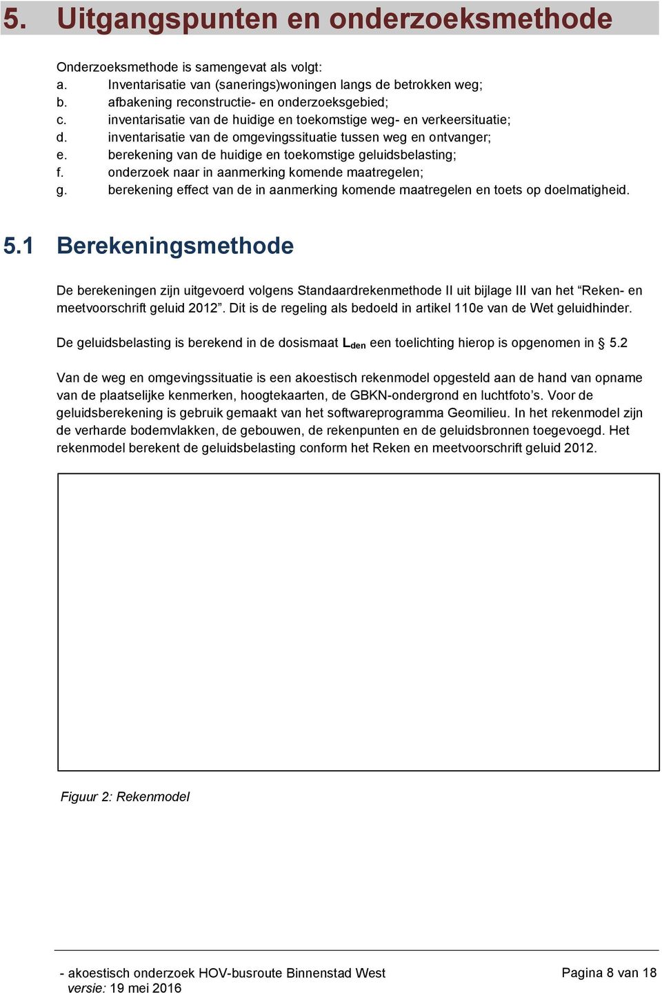 berekening van de huidige en toekomstige geluidsbelasting; f. onderzoek naar in aanmerking komende maatregelen; g. berekening effect van de in aanmerking komende maatregelen en toets op doelmatigheid.