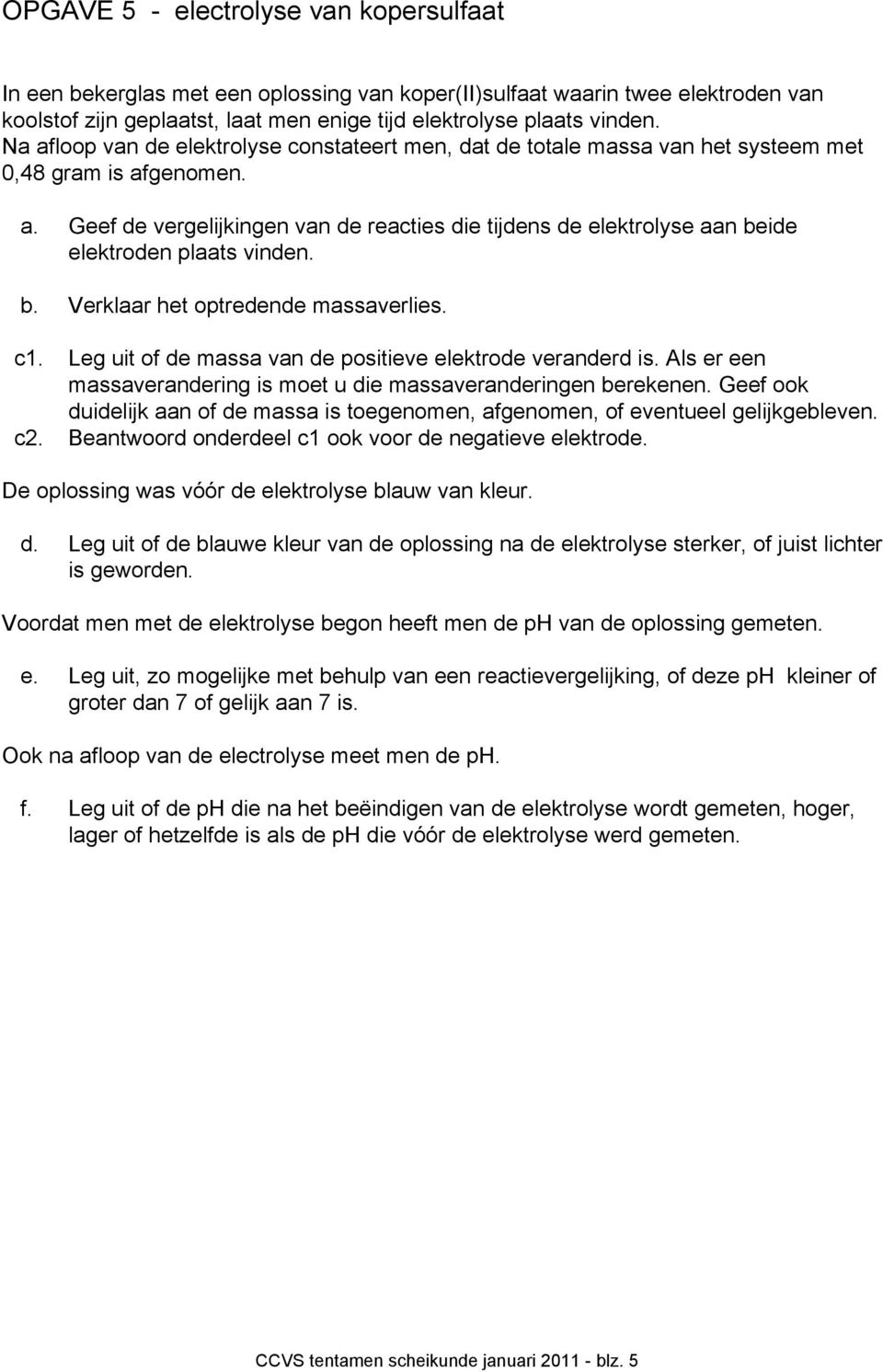 b. Verklaar het optredende massaverlies. c1. Leg uit of de massa van de positieve elektrode veranderd is. Als er een massaverandering is moet u die massaveranderingen berekenen.