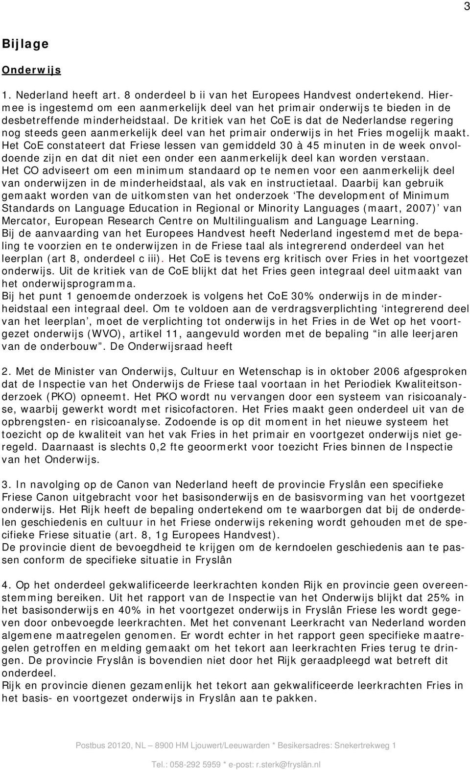 De kritiek van het CoE is dat de Nederlandse regering nog steeds geen aanmerkelijk deel van het primair onderwijs in het Fries mogelijk maakt.