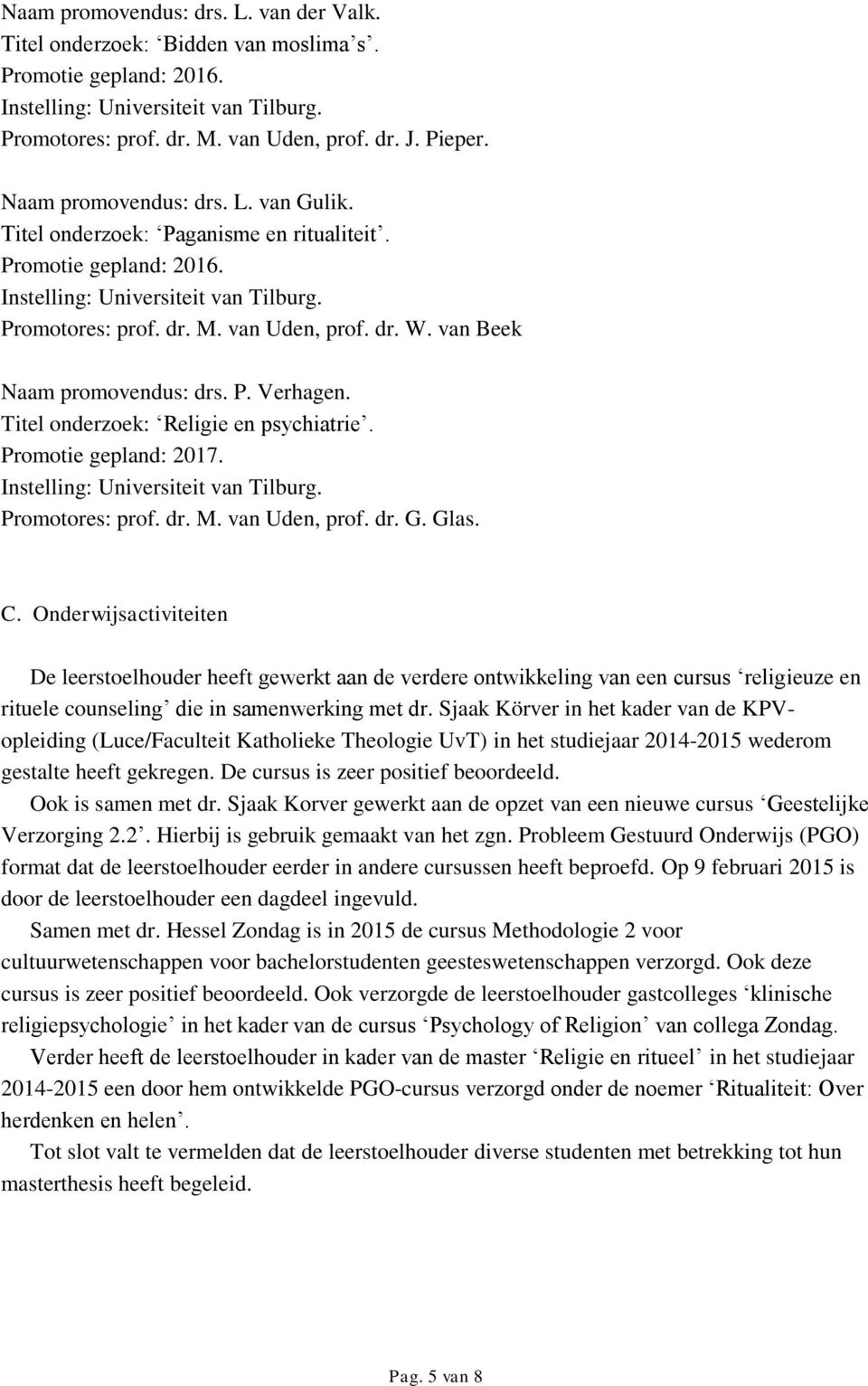 van Beek Naam promovendus: drs. P. Verhagen. Titel onderzoek: Religie en psychiatrie. Promotie gepland: 2017. Instelling: Universiteit van Tilburg. Promotores: prof. dr. M. van Uden, prof. dr. G.