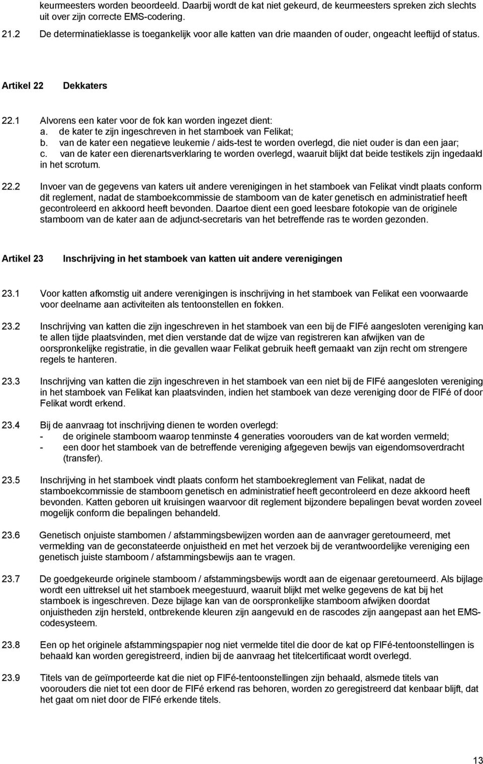 de kater te zijn ingeschreven in het stamboek van Felikat; b. van de kater een negatieve leukemie / aids-test te worden overlegd, die niet ouder is dan een jaar; c.