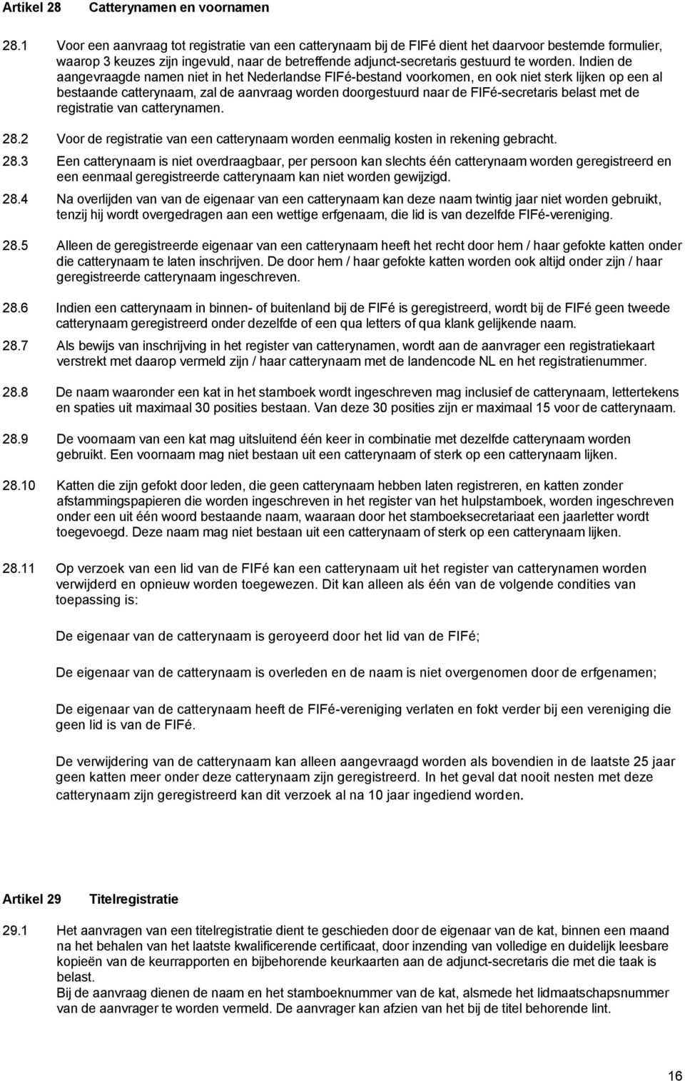 Indien de aangevraagde namen niet in het Nederlandse FIFé-bestand voorkomen, en ook niet sterk lijken op een al bestaande catterynaam, zal de aanvraag worden doorgestuurd naar de FIFé-secretaris