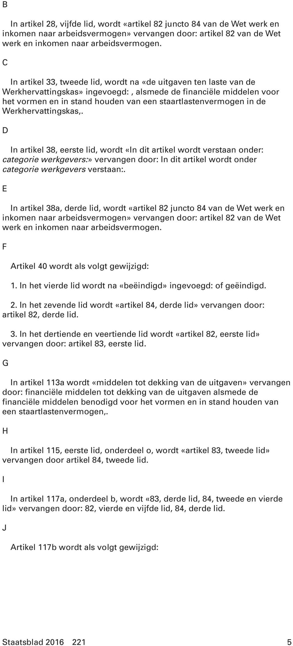 de Werkhervattingskas,. D In artikel 38, eerste lid, wordt «In dit artikel wordt verstaan onder: categorie werkgevers:» vervangen door: In dit artikel wordt onder categorie werkgevers verstaan:.